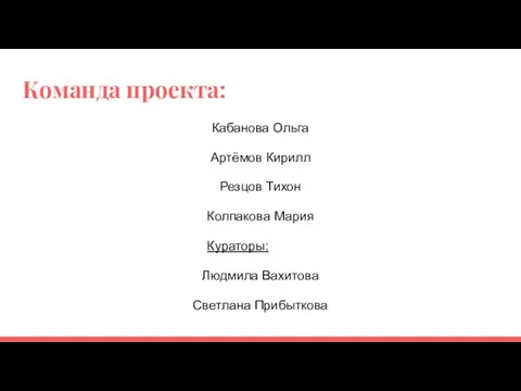 Команда проекта: Кабанова Ольга Артёмов Кирилл Резцов Тихон Колпакова Мария Кураторы: Людмила Вахитова Светлана Прибыткова