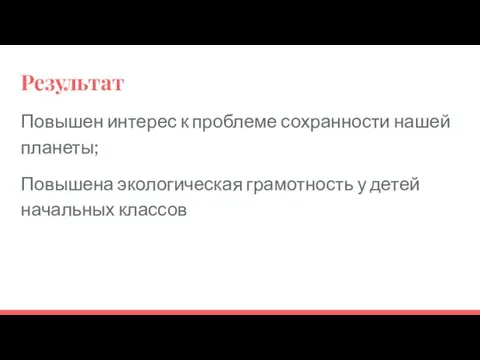 Результат Повышен интерес к проблеме сохранности нашей планеты; Повышена экологическая грамотность у детей начальных классов