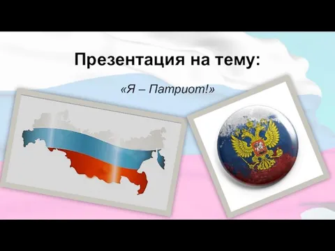 Презентация на тему: «Я – Патриот!»