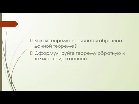 Какая теорема называется обратной данной теореме? Сформулируйте теорему обратную к только что доказанной.