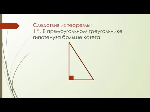 Следствия из теоремы: 1 0 . В прямоугольном треугольнике гипотенуза больше катета.