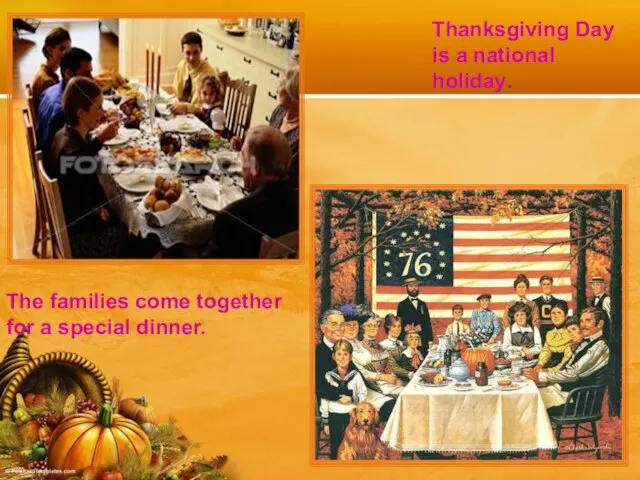 Thanksgiving Day is a national holiday. The families come together for a special dinner.