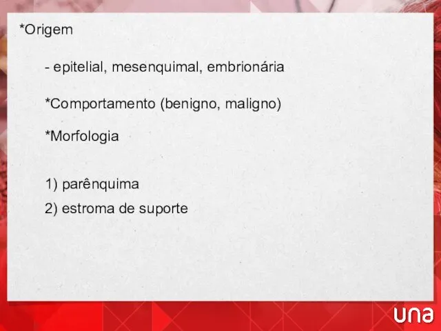 *Origem - epitelial, mesenquimal, embrionária *Comportamento (benigno, maligno) *Morfologia 1) parênquima 2) estroma de suporte