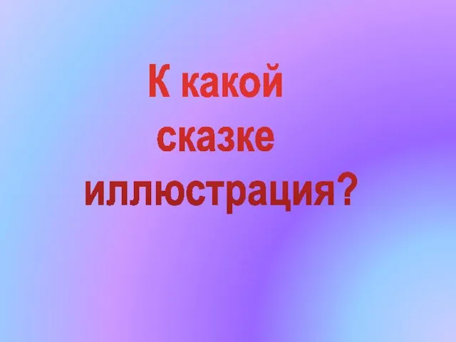 К какой сказке иллюстрация?