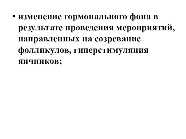 изменение гормонального фона в результате проведения мероприятий, направленных на созревание фолликулов, гиперстимуляция яичников;