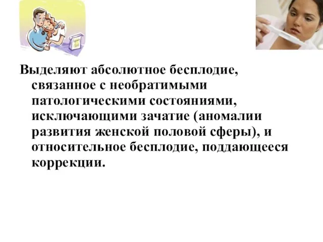 Выделяют абсолютное бесплодие, связанное с необратимыми патологическими состояниями, исключающими зачатие (аномалии