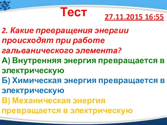 27.11.2015 16:55 Тест 2. Какие превращения энергии происходят при работе гальванического