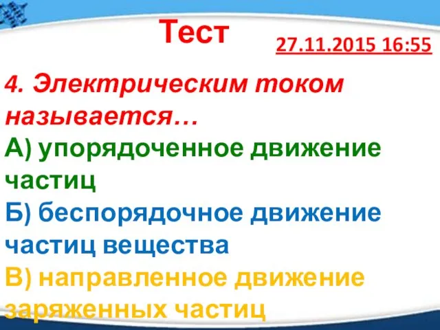 27.11.2015 16:55 Тест 4. Электрическим током называется… А) упорядоченное движение частиц