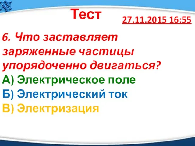 27.11.2015 16:55 Тест 6. Что заставляет заряженные частицы упорядоченно двигаться? А)