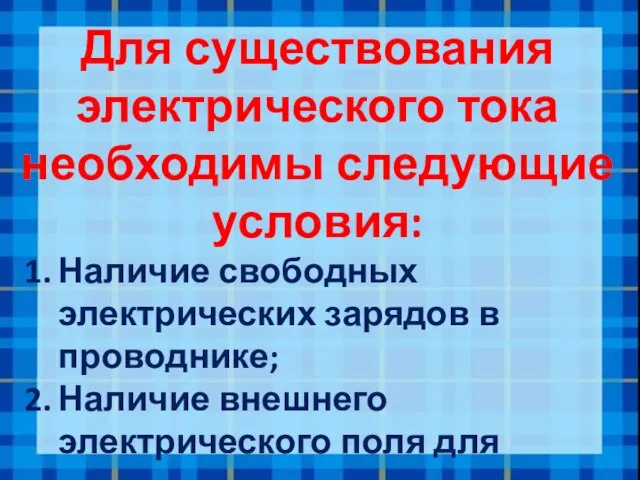 Для существования электрического тока необходимы следующие условия: Наличие свободных электрических зарядов