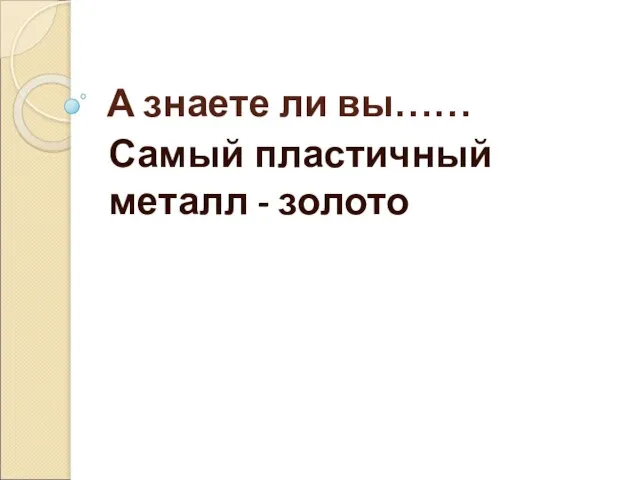 А знаете ли вы…… Самый пластичный металл - золото