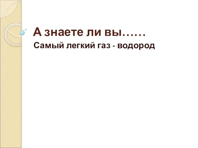 А знаете ли вы…… Самый легкий газ - водород