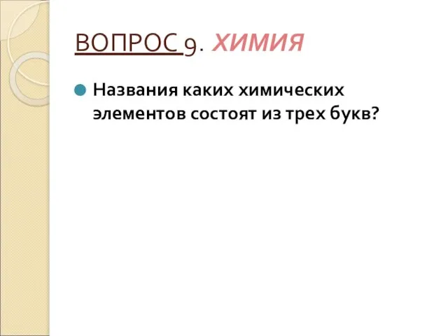 ВОПРОС 9. ХИМИЯ Названия каких химических элементов состоят из трех букв?