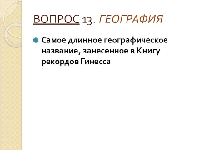 ВОПРОС 13. ГЕОГРАФИЯ Самое длинное географическое название, занесенное в Книгу рекордов Гинесса