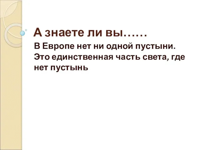 А знаете ли вы…… В Европе нет ни одной пустыни. Это