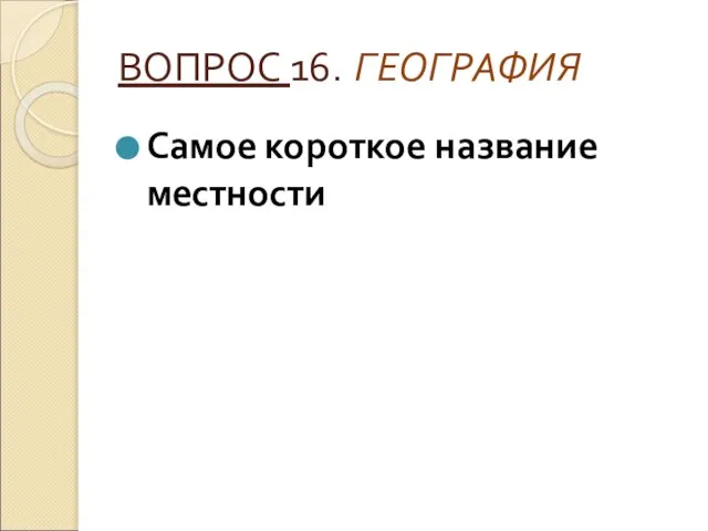 ВОПРОС 16. ГЕОГРАФИЯ Самое короткое название местности