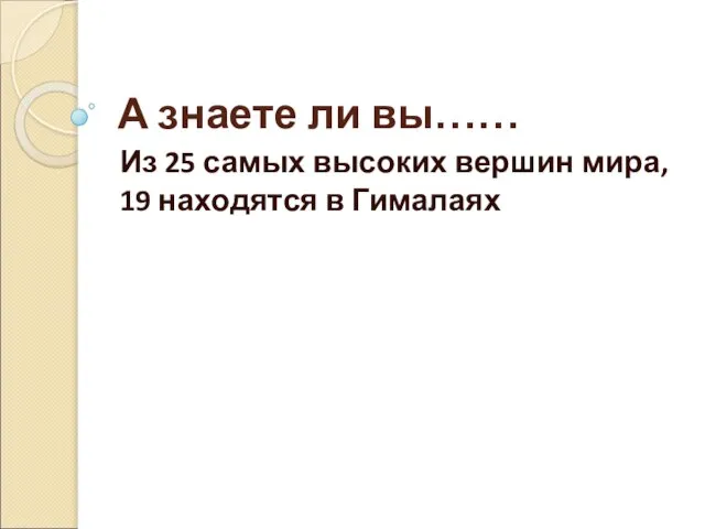 А знаете ли вы…… Из 25 самых высоких вершин мира, 19 находятся в Гималаях