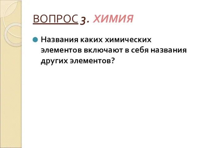 ВОПРОС 3. ХИМИЯ Названия каких химических элементов включают в себя названия других элементов?