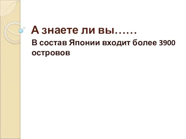 А знаете ли вы…… В состав Японии входит более 3900 островов