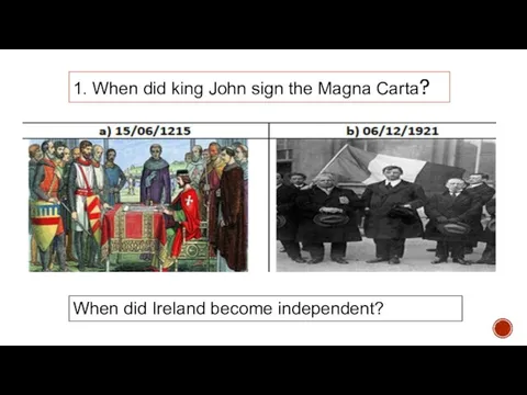 1. When did king John sign the Magna Carta? When did Ireland become independent?