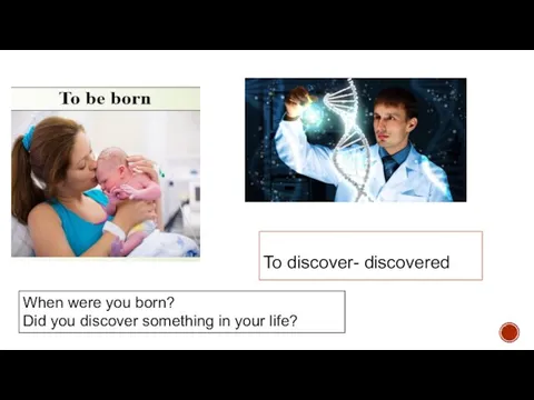 To discover- discovered When were you born? Did you discover something in your life?