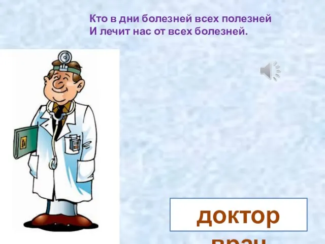 Кто в дни болезней всех полезней И лечит нас от всех болезней. доктор врач