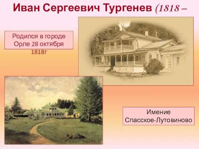 Иван Сергеевич Тургенев (1818 – 1883) Родился в городе Орле 28 октября 1818г Имение Спасское-Лутовиново