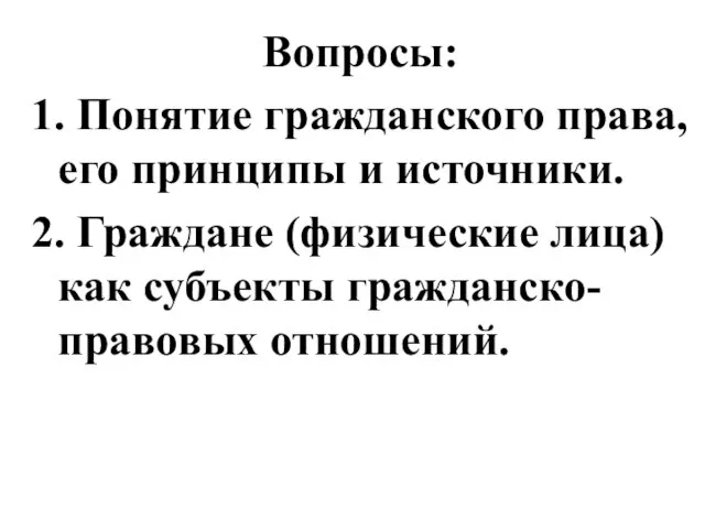 Вопросы: 1. Понятие гражданского права, его принципы и источники. 2. Граждане