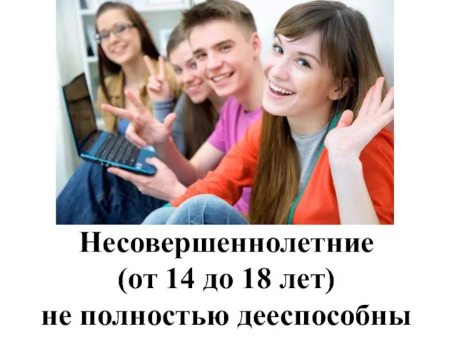 Несовершеннолетние (от 14 до 18 лет) не полностью дееспособны