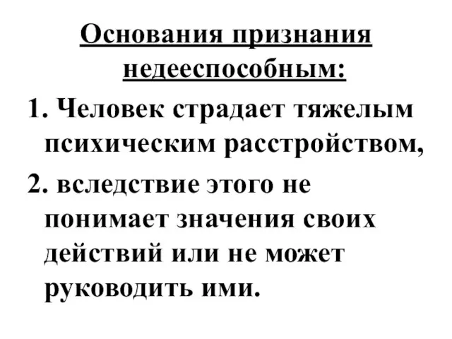 Основания признания недееспособным: 1. Человек страдает тяжелым психическим расстройством, 2. вследствие