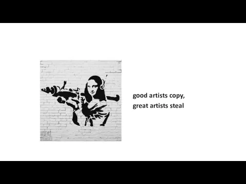 good artists copy, great artists steal