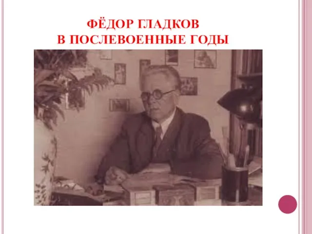 ФЁДОР ГЛАДКОВ В ПОСЛЕВОЕННЫЕ ГОДЫ