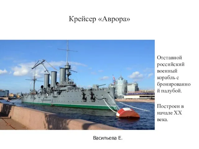 Крейсер «Аврора» Отставной российский военный корабль с бронированной палубой. Построен в начале ХХ века. Васильева Е.