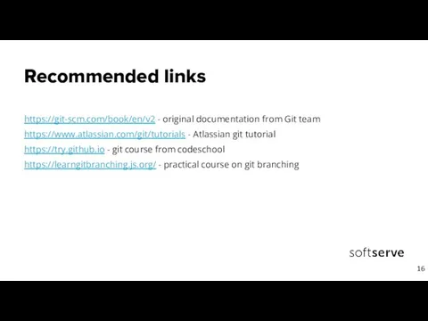 Recommended links https://git-scm.com/book/en/v2 - original documentation from Git team https://www.atlassian.com/git/tutorials -