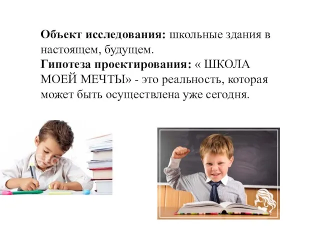 Объект исследования: школьные здания в настоящем, будущем. Гипотеза проектирования: « ШКОЛА