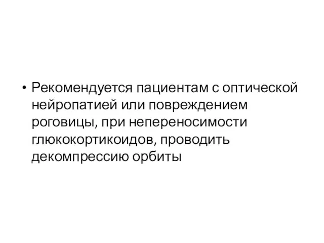 Рекомендуется пациентам с оптической нейропатией или повреждением роговицы, при непереносимости глюкокортикоидов, проводить декомпрессию орбиты