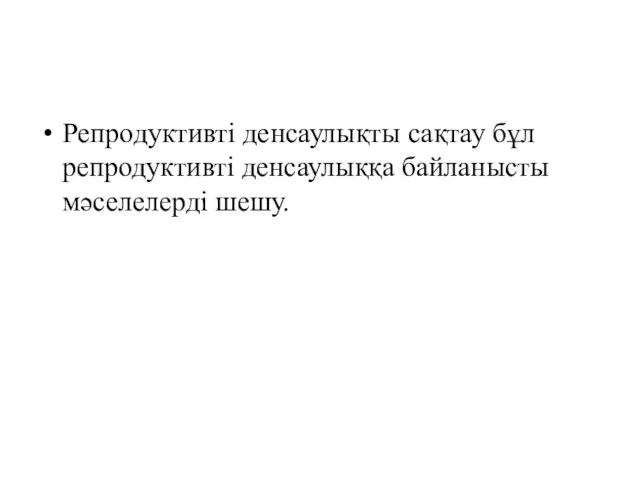 Репродуктивті денсаулықты сақтау бұл репродуктивті денсаулыққа байланысты мәселелерді шешу.