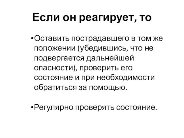 Если он реагирует, то Оставить пострадавшего в том же положении (убедившись,