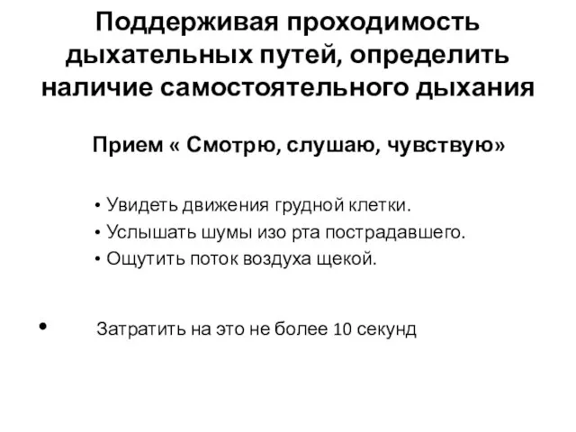 Поддерживая проходимость дыхательных путей, определить наличие самостоятельного дыхания Прием « Смотрю,