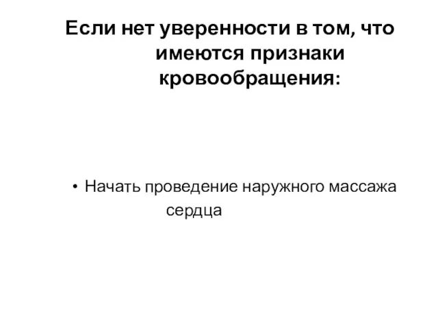 Если нет уверенности в том, что имеются признаки кровообращения: Начать проведение наружного массажа сердца