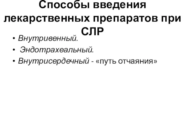 Способы введения лекарственных препаратов при СЛР Внутривенный. Эндотрахеальный. Внутрисердечный - «путь отчаяния»