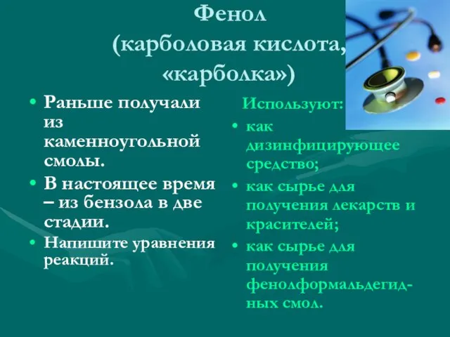 Фенол (карболовая кислота, «карболка») Раньше получали из каменноугольной смолы. В настоящее