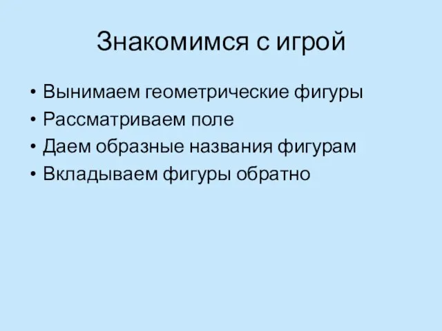 Знакомимся с игрой Вынимаем геометрические фигуры Рассматриваем поле Даем образные названия фигурам Вкладываем фигуры обратно