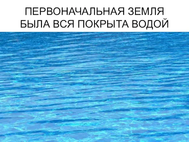 ПЕРВОНАЧАЛЬНАЯ ЗЕМЛЯ БЫЛА ВСЯ ПОКРЫТА ВОДОЙ