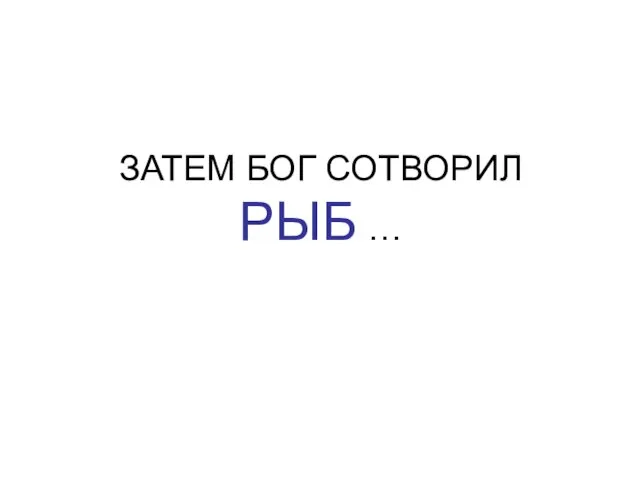 ЗАТЕМ БОГ СОТВОРИЛ РЫБ …