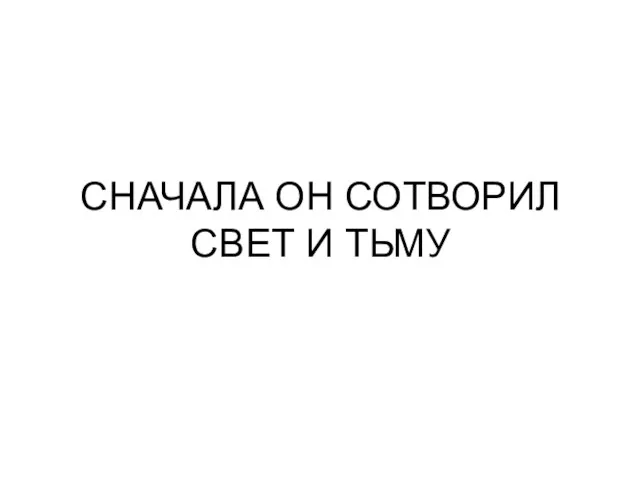 СНАЧАЛА ОН СОТВОРИЛ СВЕТ И ТЬМУ