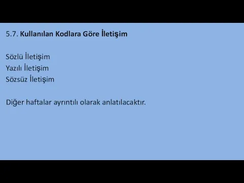 5.7. Kullanılan Kodlara Göre İletişim Sözlü İletişim Yazılı İletişim Sözsüz İletişim Diğer haftalar ayrıntılı olarak anlatılacaktır.