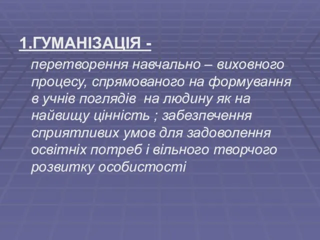 1.ГУМАНІЗАЦІЯ - перетворення навчально – виховного процесу, спрямованого на формування в