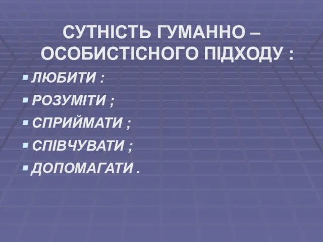 СУТНІСТЬ ГУМАННО – ОСОБИСТІСНОГО ПІДХОДУ : ЛЮБИТИ : РОЗУМІТИ ; СПРИЙМАТИ ; СПІВЧУВАТИ ; ДОПОМАГАТИ .