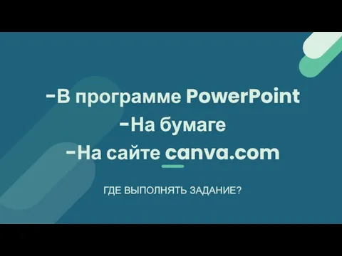-В программе PowerPoint -На бумаге -На сайте canva.com ГДЕ ВЫПОЛНЯТЬ ЗАДАНИЕ?